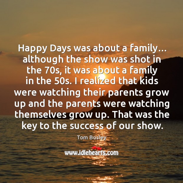 Happy days was about a family… although the show was shot in the 70s Tom Bosley Picture Quote