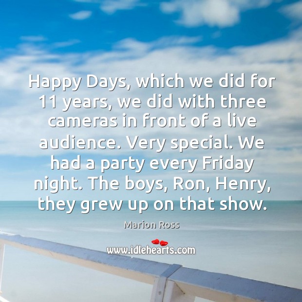 Happy days, which we did for 11 years, we did with three cameras in front of a live audience. Marion Ross Picture Quote
