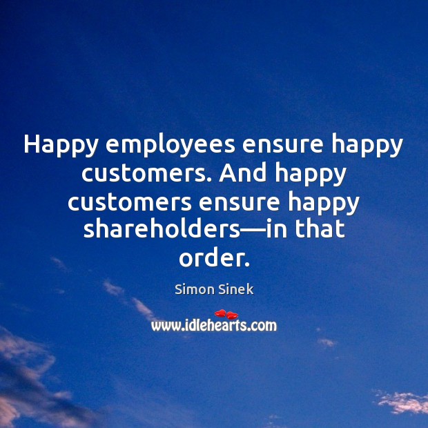 Happy employees ensure happy customers. And happy customers ensure happy shareholders—in Simon Sinek Picture Quote