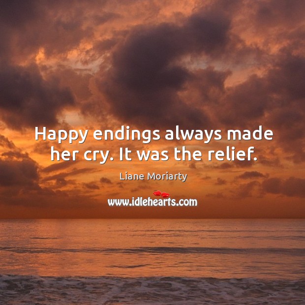 Happy endings always made her cry. It was the relief. Liane Moriarty Picture Quote