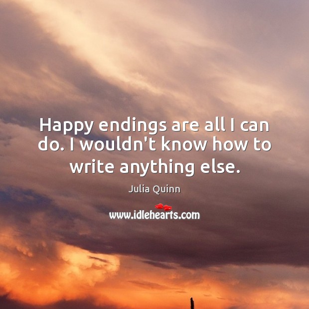 Happy endings are all I can do. I wouldn’t know how to write anything else. Julia Quinn Picture Quote