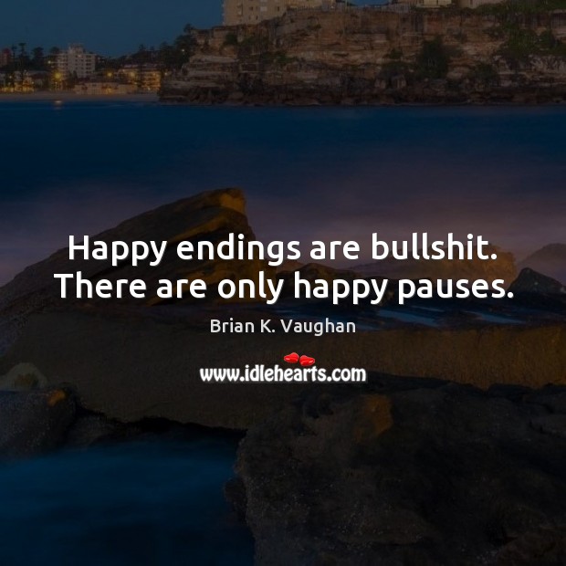Happy endings are bullshit. There are only happy pauses. Brian K. Vaughan Picture Quote