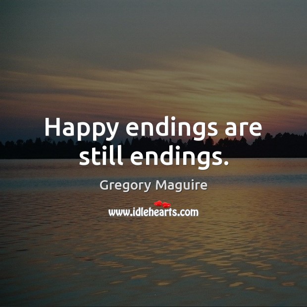 Happy endings are still endings. Gregory Maguire Picture Quote