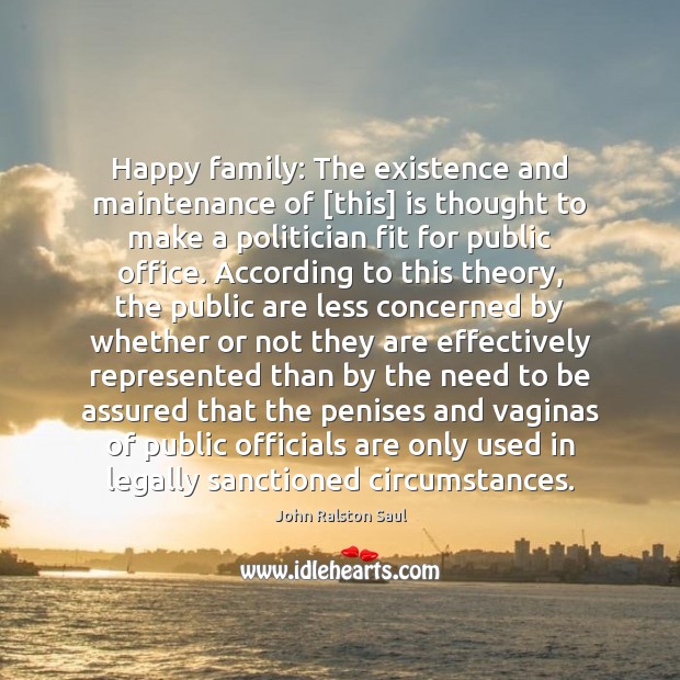 Happy family: The existence and maintenance of [this] is thought to make John Ralston Saul Picture Quote