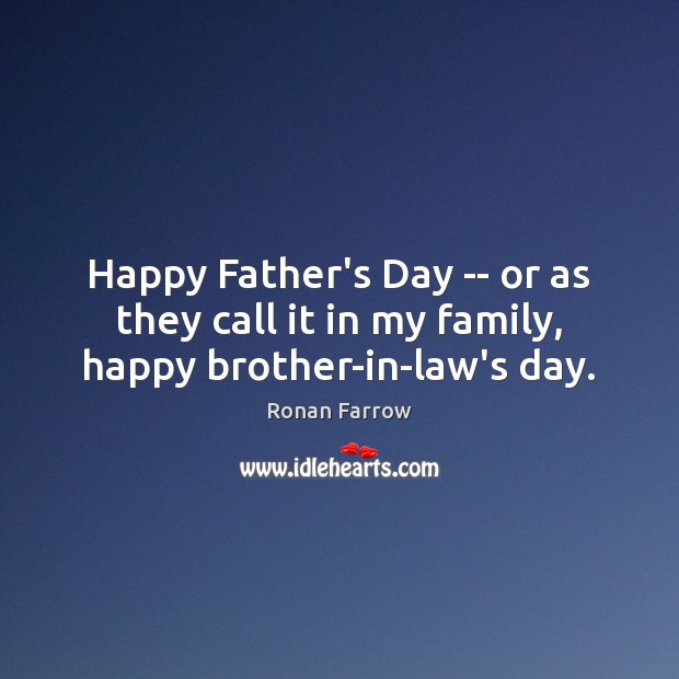 Happy Father’s Day — or as they call it in my family, happy brother-in-law’s day. Ronan Farrow Picture Quote