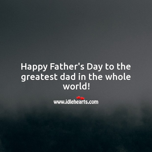 Happy Father’s Day to the greatest dad in the whole world! Father’s Day Quotes Image
