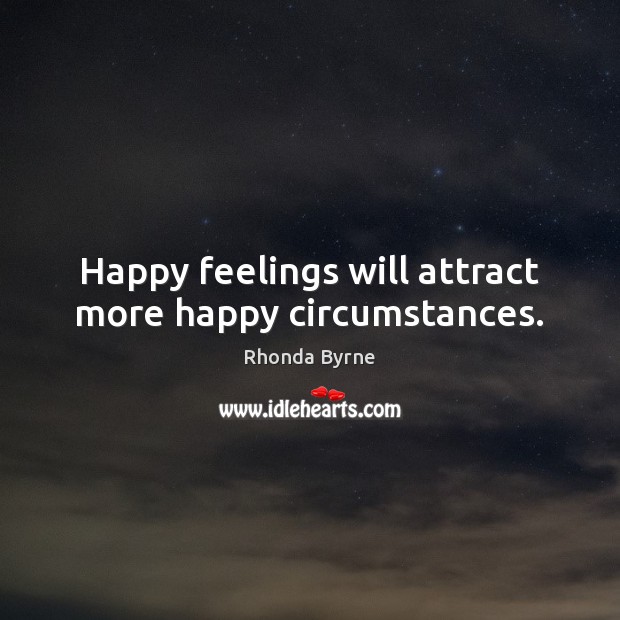 Happy feelings will attract more happy circumstances. Rhonda Byrne Picture Quote