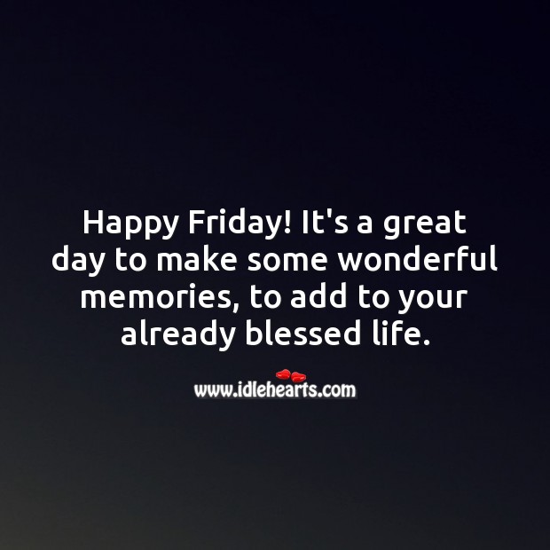 Happy Friday! It’s a great day to make some wonderful memories. Image