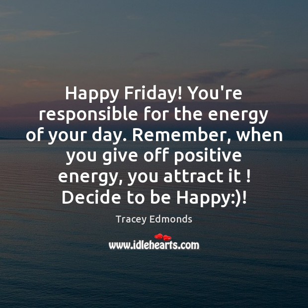 Happy Friday! You’re responsible for the energy of your day. Remember, when Tracey Edmonds Picture Quote