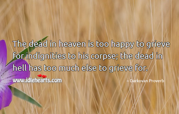 The dead in heaven is too happy to grieve for indignities to his corpse. Image