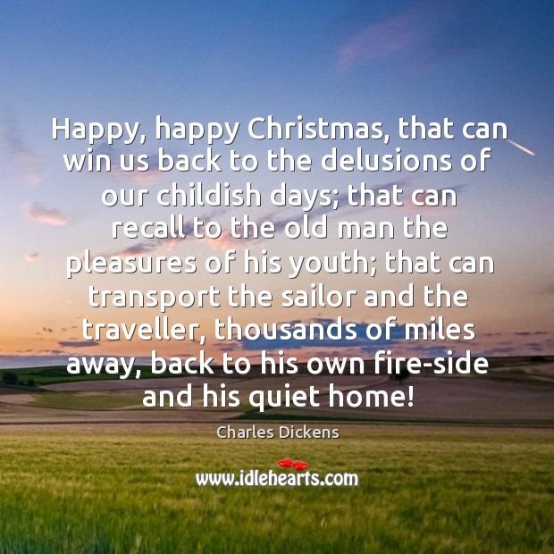 Happy, happy christmas, that can win us back to the delusions of our childish days Charles Dickens Picture Quote