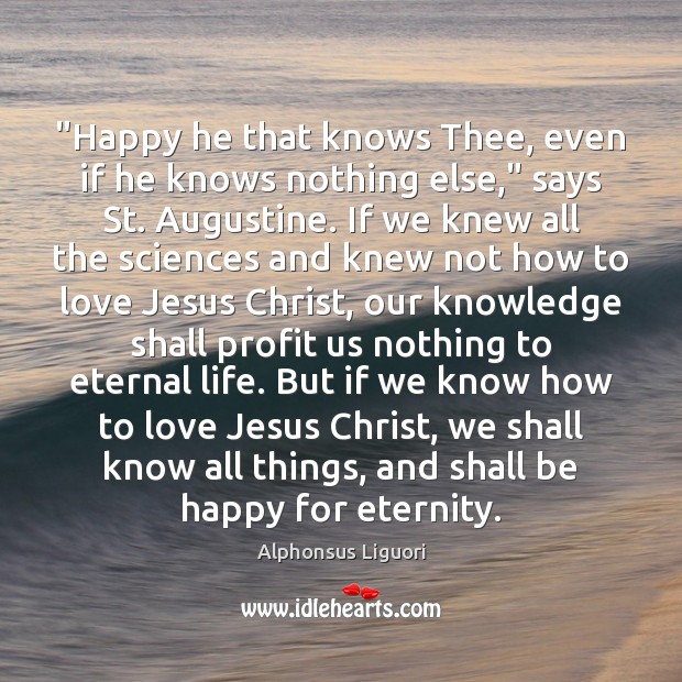“Happy he that knows Thee, even if he knows nothing else,” says Alphonsus Liguori Picture Quote