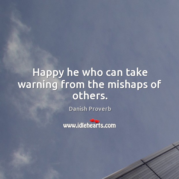 Happy he who can take warning from the mishaps of others. Image