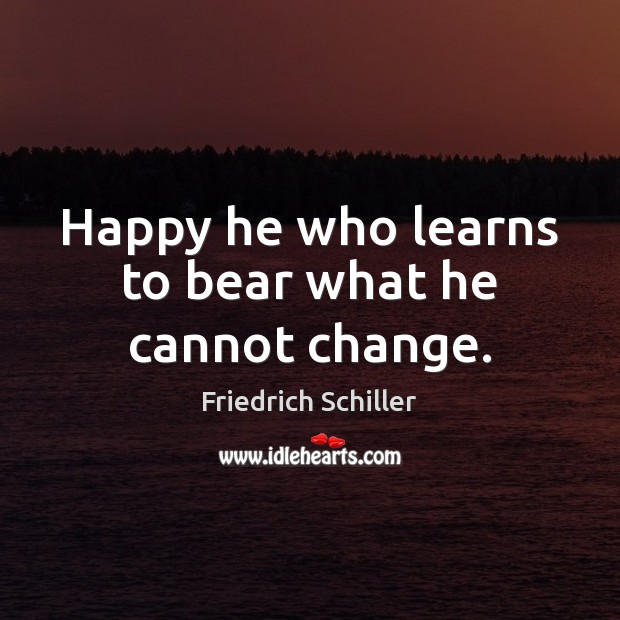 Happy he who learns to bear what he cannot change. Friedrich Schiller Picture Quote