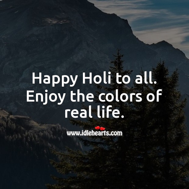 Happy holi to all. Enjoy the colors of real life. Holi Messages Image