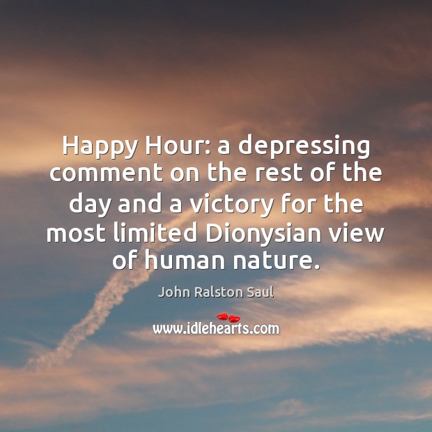 Happy Hour: a depressing comment on the rest of the day and John Ralston Saul Picture Quote