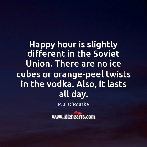 Happy hour is slightly different in the Soviet Union. There are no P. J. O’Rourke Picture Quote