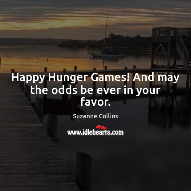 Happy Hunger Games! And may the odds be ever in your favor. Suzanne Collins Picture Quote