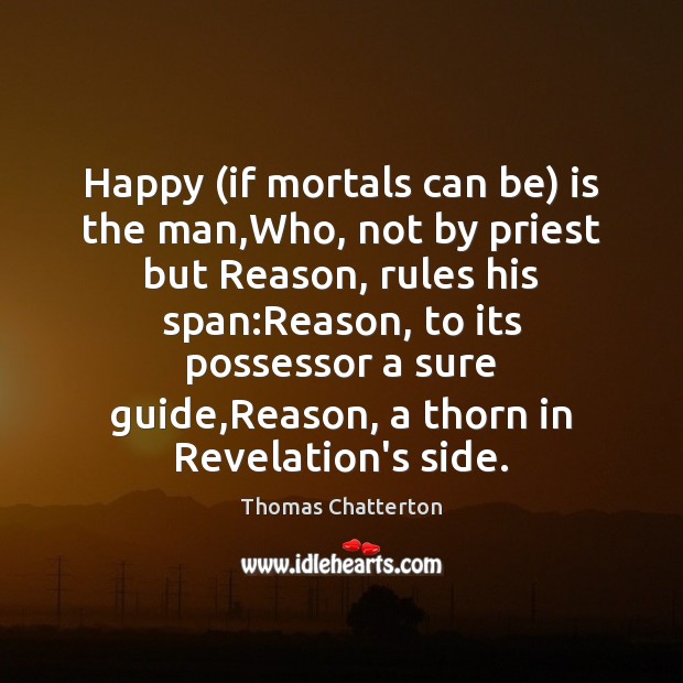 Happy (if mortals can be) is the man,Who, not by priest Thomas Chatterton Picture Quote