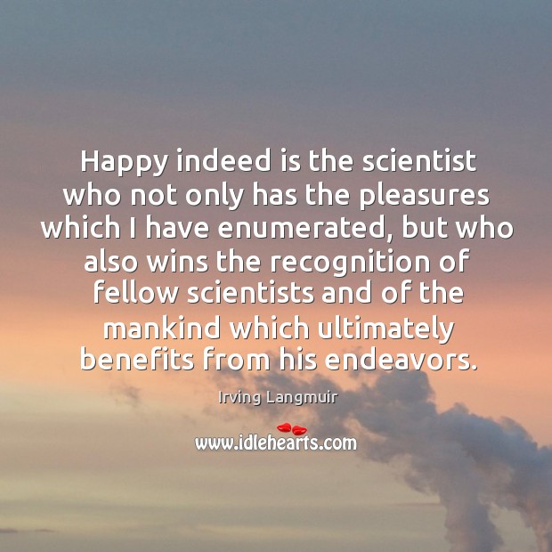 Happy indeed is the scientist who not only has the pleasures which I have enumerated Irving Langmuir Picture Quote