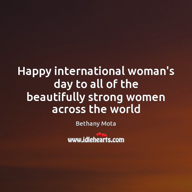 Happy international woman’s day to all of the beautifully strong women across the world Women Quotes Image