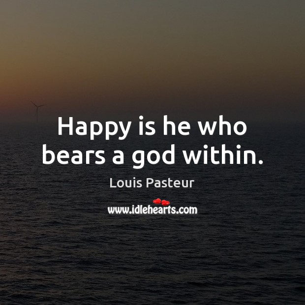 Happy is he who bears a God within. Louis Pasteur Picture Quote