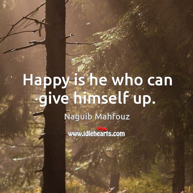 Happy is he who can give himself up. Naguib Mahfouz Picture Quote