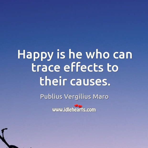 Happy is he who can trace effects to their causes. Publius Vergilius Maro Picture Quote
