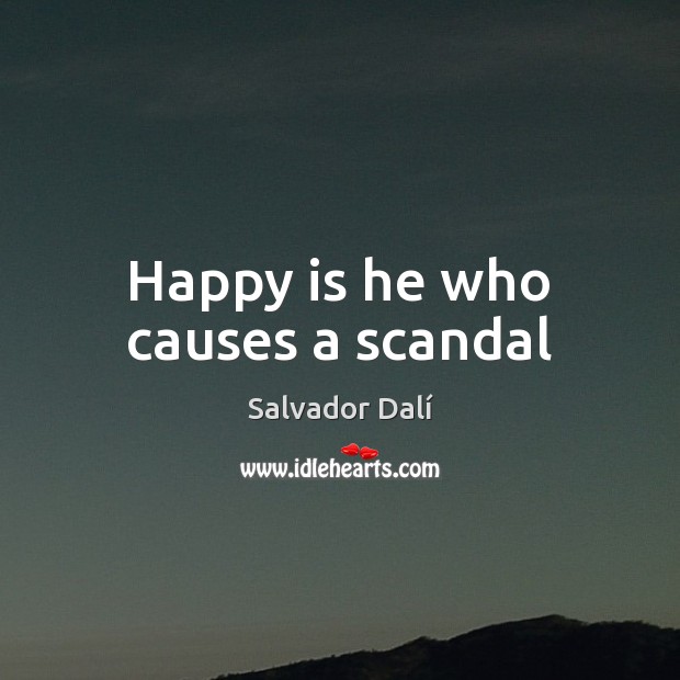 Happy is he who causes a scandal Salvador Dalí Picture Quote