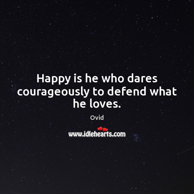 Happy is he who dares courageously to defend what he loves. Ovid Picture Quote