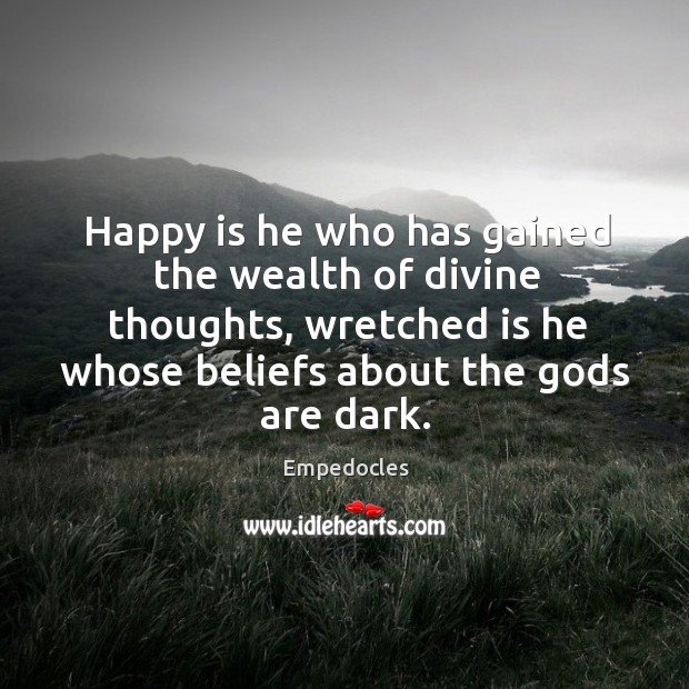 Happy is he who has gained the wealth of divine thoughts, wretched is he whose Image