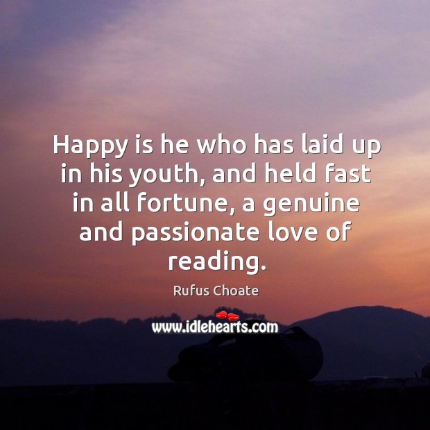Happy is he who has laid up in his youth, and held fast in all fortune, a genuine and passionate love of reading. Image
