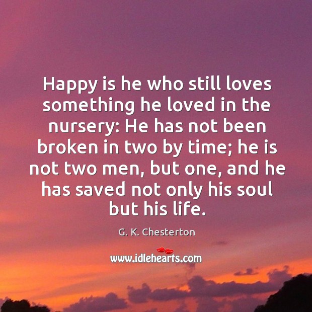 Happy is he who still loves something he loved in the nursery: he has not been broken G. K. Chesterton Picture Quote