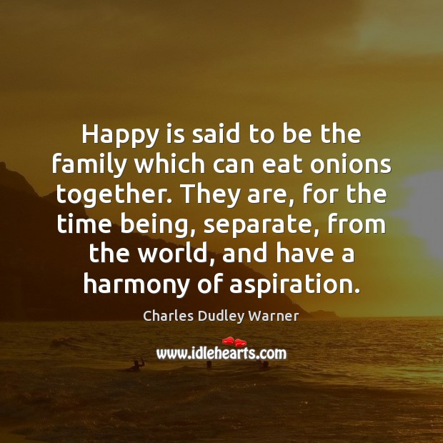 Happy is said to be the family which can eat onions together. Charles Dudley Warner Picture Quote
