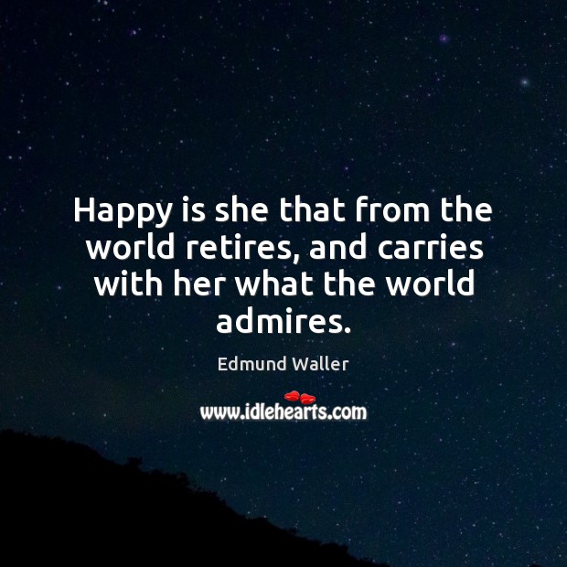 Happy is she that from the world retires, and carries with her what the world admires. Edmund Waller Picture Quote