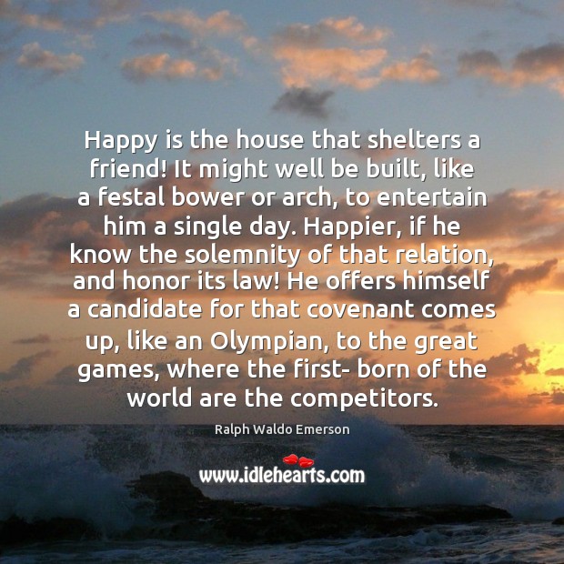 Happy is the house that shelters a friend! It might well be Ralph Waldo Emerson Picture Quote