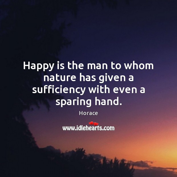 Happy is the man to whom nature has given a sufficiency with even a sparing hand. Image