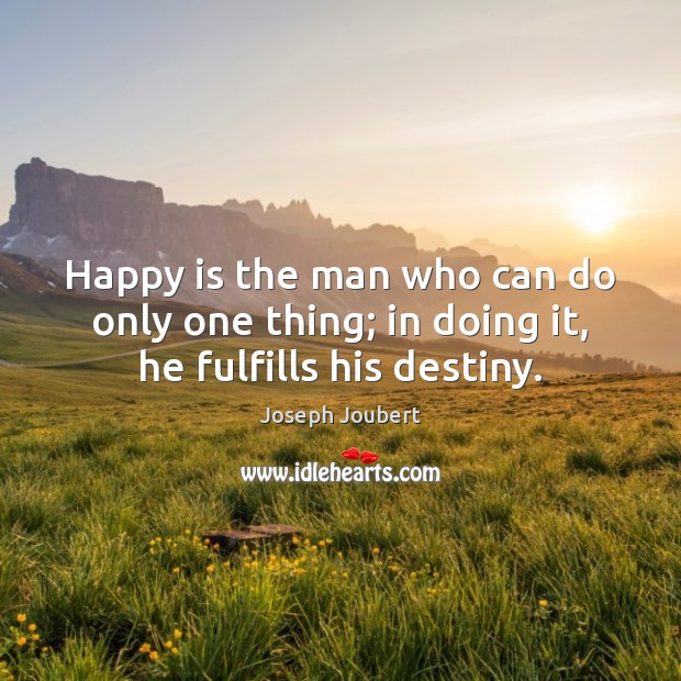 Happy is the man who can do only one thing; in doing it, he fulfills his destiny. Image