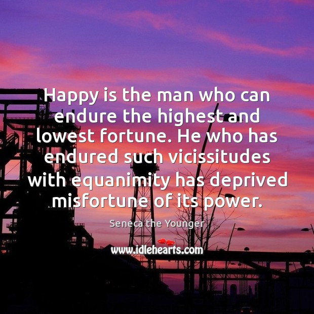 Happy is the man who can endure the highest and lowest fortune. Image