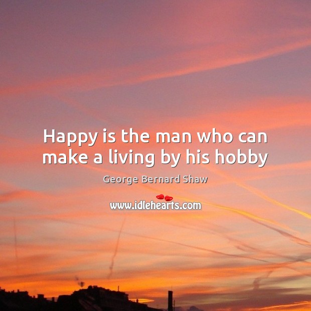 Happy is the man who can make a living by his hobby George Bernard Shaw Picture Quote