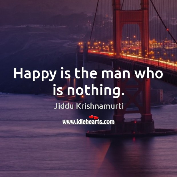 Happy is the man who is nothing. Jiddu Krishnamurti Picture Quote