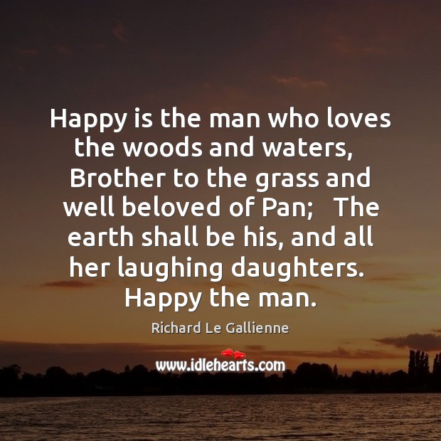 Happy is the man who loves the woods and waters,   Brother to Image