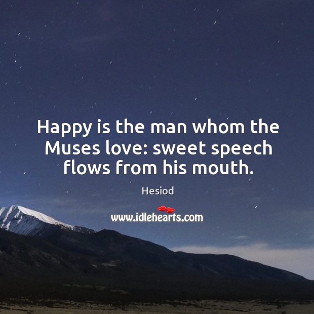 Happy is the man whom the muses love: sweet speech flows from his mouth. Hesiod Picture Quote