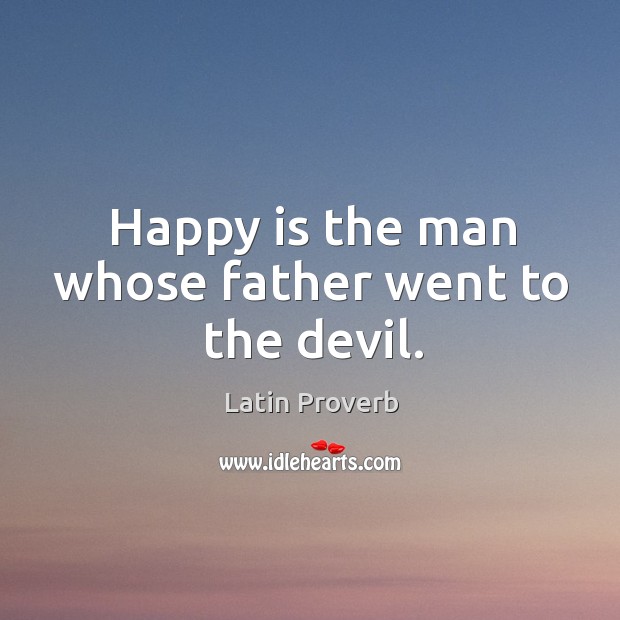 Happy is the man whose father went to the devil. Image