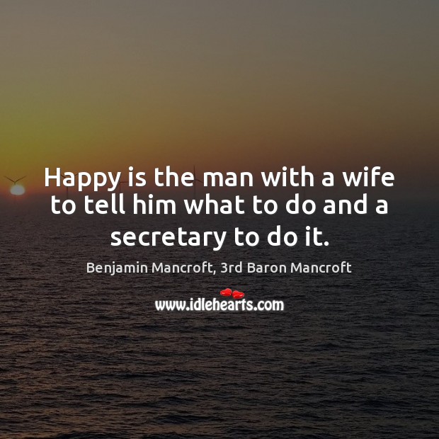 Happy is the man with a wife to tell him what to do and a secretary to do it. Benjamin Mancroft, 3rd Baron Mancroft Picture Quote