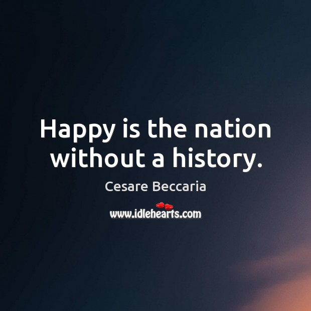 Happy is the nation without a history. Cesare Beccaria Picture Quote