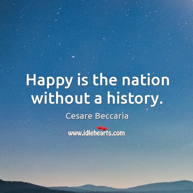 Happy is the nation without a history. Image