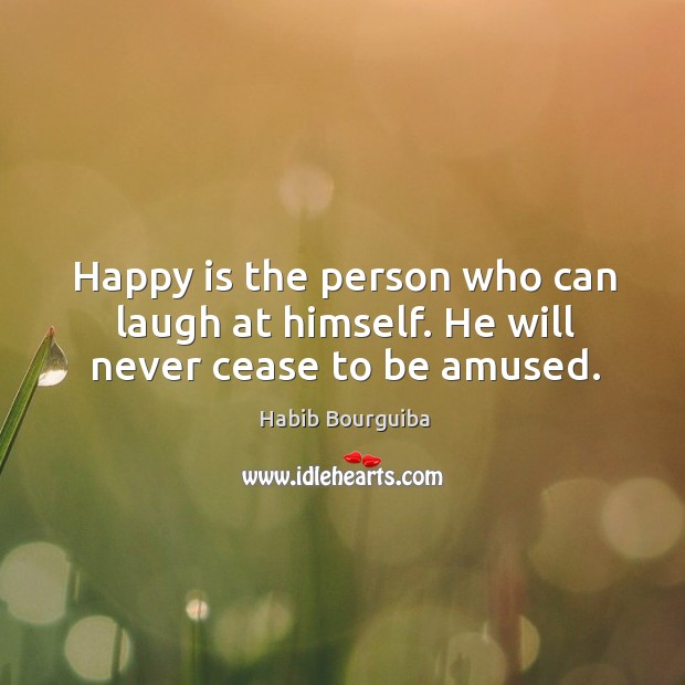 Happy is the person who can laugh at himself. He will never cease to be amused. Habib Bourguiba Picture Quote