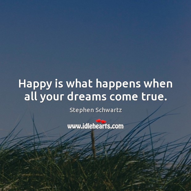 Happy is what happens when all your dreams come true. Stephen Schwartz Picture Quote