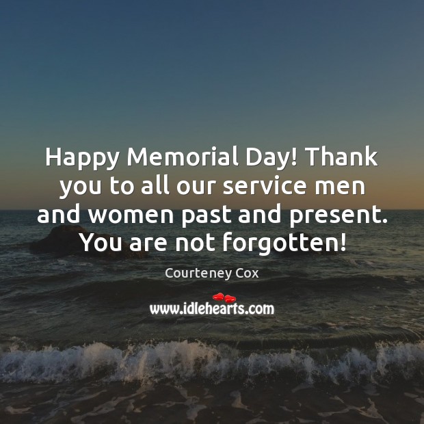 Happy Memorial Day! Thank you to all our service men and women Courteney Cox Picture Quote